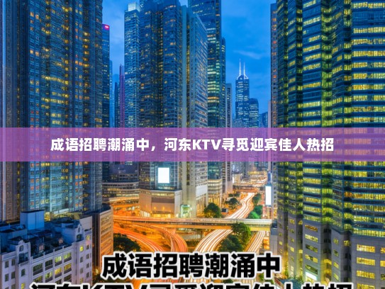 成语招聘潮涌中,河东KTV寻觅迎宾佳人热招 成语招聘潮涌中,河东KTV寻觅迎宾佳人热招