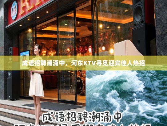 成语招聘潮涌中,河东KTV寻觅迎宾佳人热招 成语招聘潮涌中,河东KTV寻觅迎宾佳人热招