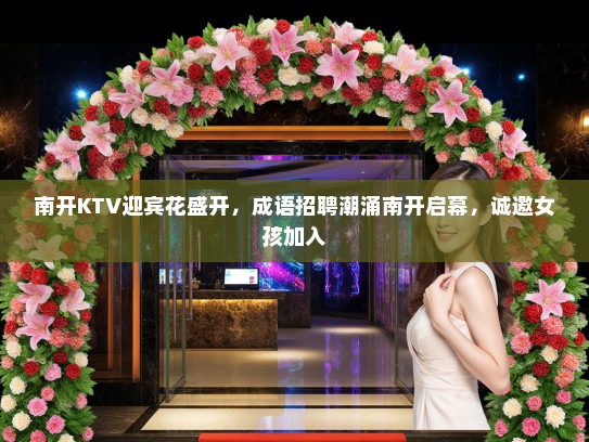 南开KTV迎宾花盛开，成语招聘潮涌南开启幕，诚邀女孩加入
