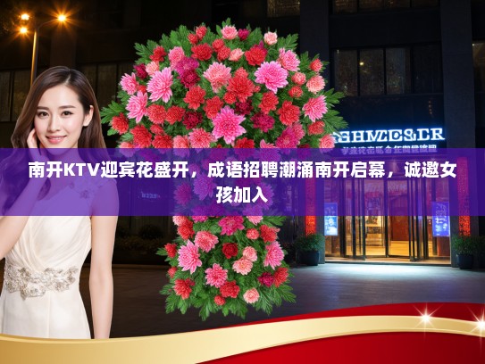 南开KTV迎宾花盛开，成语招聘潮涌南开启幕，诚邀女孩加入