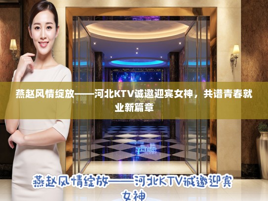 燕赵风情绽放——河北KTV诚邀迎宾女神,共谱青春就业新篇章 燕赵风情绽放——河北KTV诚邀迎宾女神,共谱青春就业新篇章