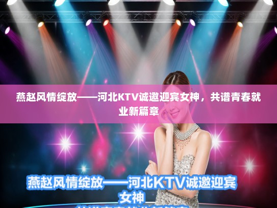 燕赵风情绽放——河北KTV诚邀迎宾女神,共谱青春就业新篇章 燕赵风情绽放——河北KTV诚邀迎宾女神,共谱青春就业新篇章