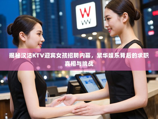 揭秘汉沽KTV迎宾女孩招聘内幕,繁华娱乐背后的求职真相与挑战 揭秘汉沽KTV迎宾女孩招聘内幕,繁华娱乐背后的求职真相与挑战