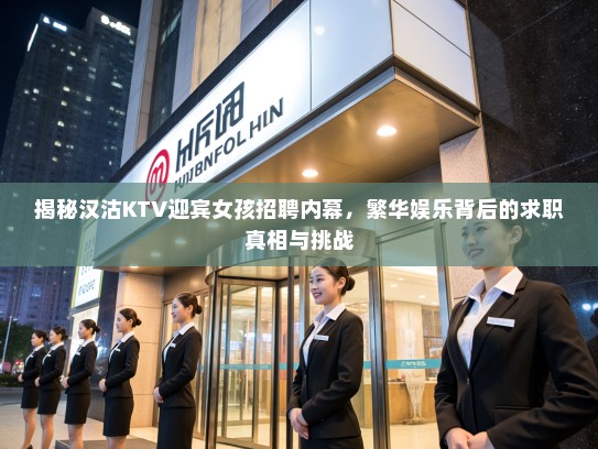 揭秘汉沽KTV迎宾女孩招聘内幕,繁华娱乐背后的求职真相与挑战 揭秘汉沽KTV迎宾女孩招聘内幕,繁华娱乐背后的求职真相与挑战