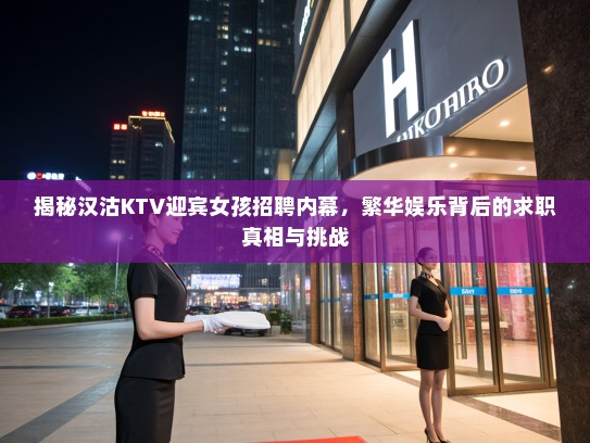 揭秘汉沽KTV迎宾女孩招聘内幕,繁华娱乐背后的求职真相与挑战 揭秘汉沽KTV迎宾女孩招聘内幕,繁华娱乐背后的求职真相与挑战