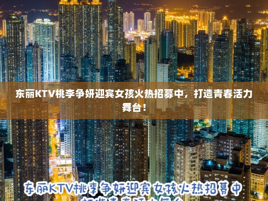 东丽KTV桃李争妍迎宾女孩火热招募中，打造青春活力舞台！
