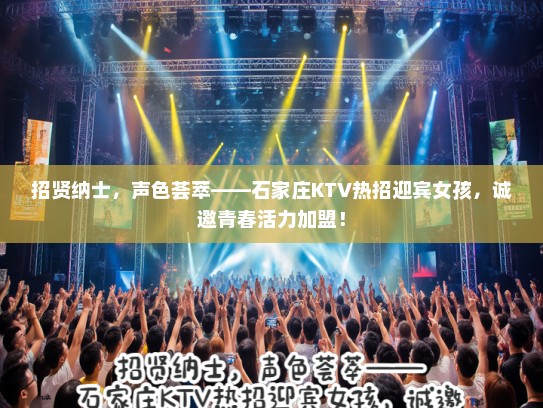招贤纳士,声色荟萃——石家庄KTV热招迎宾女孩,诚邀青春活力加盟! 招贤纳士,声色荟萃——石家庄KTV热招迎宾女孩,诚邀青春活力加盟!