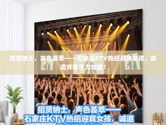 招贤纳士,声色荟萃——石家庄KTV热招迎宾女孩,诚邀青春活力加盟! 招贤纳士,声色荟萃——石家庄KTV热招迎宾女孩,诚邀青春活力加盟!
