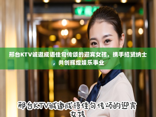 邢台KTV诚邀成语佳句传颂的迎宾女孩，携手招贤纳士，共创辉煌娱乐事业