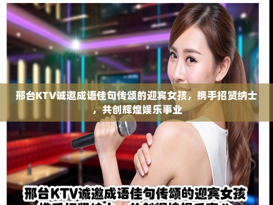 邢台KTV诚邀成语佳句传颂的迎宾女孩，携手招贤纳士，共创辉煌娱乐事业