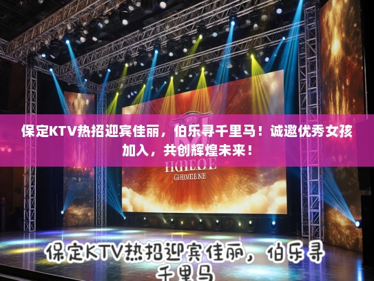 保定KTV热招迎宾佳丽,伯乐寻千里马!诚邀优秀女孩加入,共创辉煌未来! 保定KTV热招迎宾佳丽,伯乐寻千里马!诚邀优秀女孩加入,共创辉煌未来!