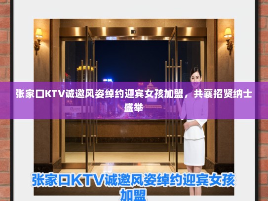 张家口KTV诚邀风姿绰约迎宾女孩加盟，共襄招贤纳士盛举