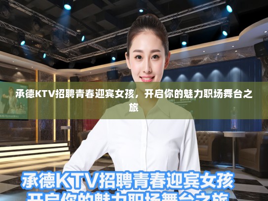承德KTV招聘青春迎宾女孩，开启你的魅力职场舞台之旅