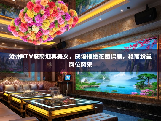 沧州KTV诚聘迎宾美女，成语描绘花团锦簇，艳丽纷呈岗位风采