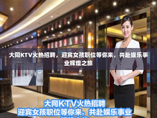 大同KTV火热招聘,迎宾女孩职位等你来,共赴娱乐事业辉煌之旅 大同KTV火热招聘,迎宾女孩职位等你来,共赴娱乐事业辉煌之旅