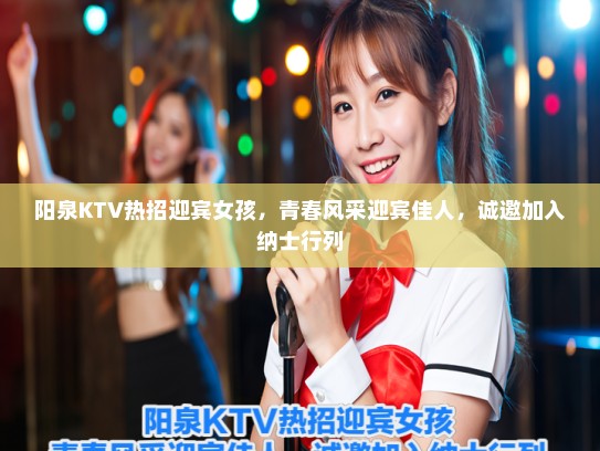 阳泉KTV热招迎宾女孩，青春风采迎宾佳人，诚邀加入纳士行列
