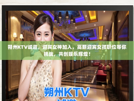 朔州KTV诚邀，迎宾女神加入，高薪迎宾女孩职位等你挑战，共创娱乐辉煌！