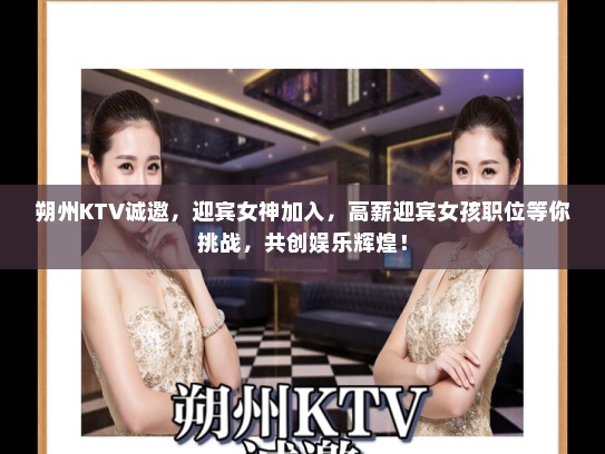 朔州KTV诚邀，迎宾女神加入，高薪迎宾女孩职位等你挑战，共创娱乐辉煌！