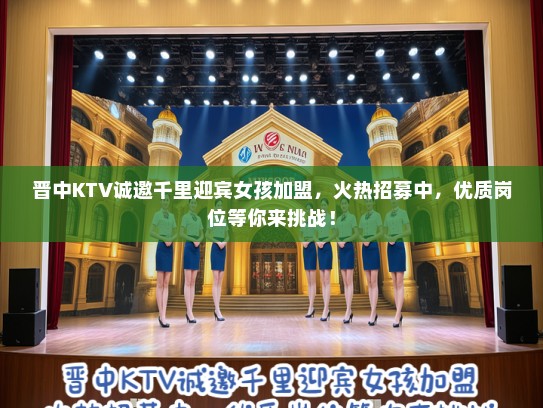晋中KTV诚邀千里迎宾女孩加盟，火热招募中，优质岗位等你来挑战！