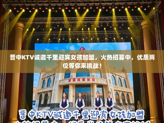 晋中KTV诚邀千里迎宾女孩加盟，火热招募中，优质岗位等你来挑战！