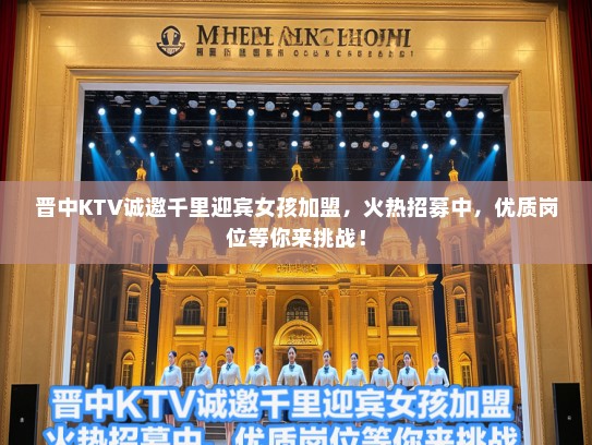 晋中KTV诚邀千里迎宾女孩加盟，火热招募中，优质岗位等你来挑战！