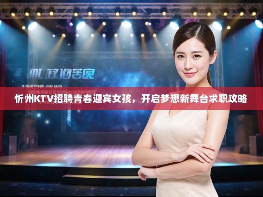 忻州KTV招聘青春迎宾女孩，开启梦想新舞台求职攻略
