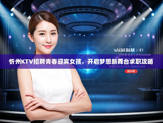 忻州KTV招聘青春迎宾女孩，开启梦想新舞台求职攻略
