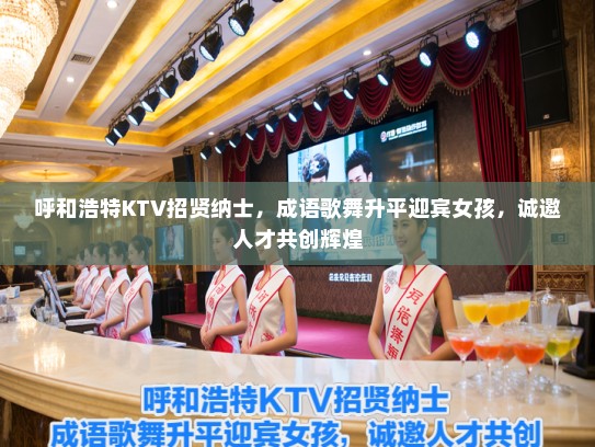 呼和浩特KTV招贤纳士，成语歌舞升平迎宾女孩，诚邀人才共创辉煌