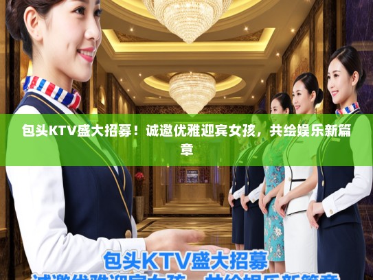 包头KTV盛大招募！诚邀优雅迎宾女孩，共绘娱乐新篇章