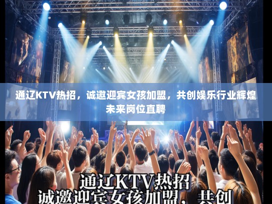 通辽KTV热招，诚邀迎宾女孩加盟，共创娱乐行业辉煌未来岗位直聘