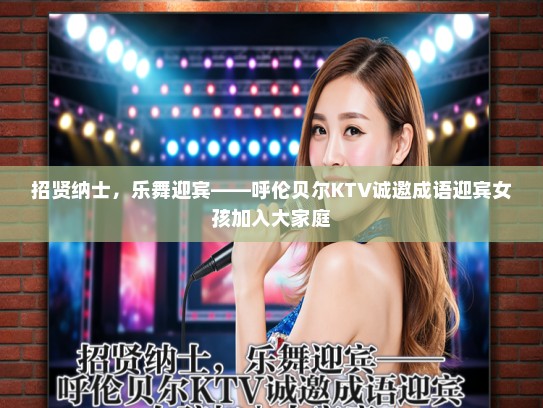 招贤纳士，乐舞迎宾——呼伦贝尔KTV诚邀成语迎宾女孩加入大家庭