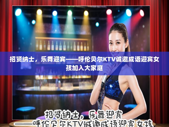 招贤纳士，乐舞迎宾——呼伦贝尔KTV诚邀成语迎宾女孩加入大家庭