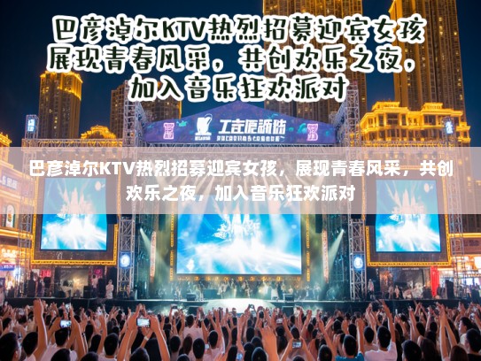 巴彦淖尔KTV热烈招募迎宾女孩,展现青春风采,共创欢乐之夜,加入音乐狂欢派对 巴彦淖尔KTV热烈招募迎宾女孩,展现青春风采,共创欢乐之夜,加入音乐狂欢派对