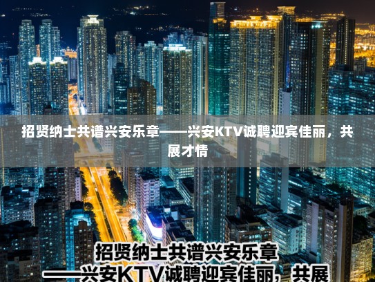 招贤纳士共谱兴安乐章——兴安KTV诚聘迎宾佳丽，共展才情