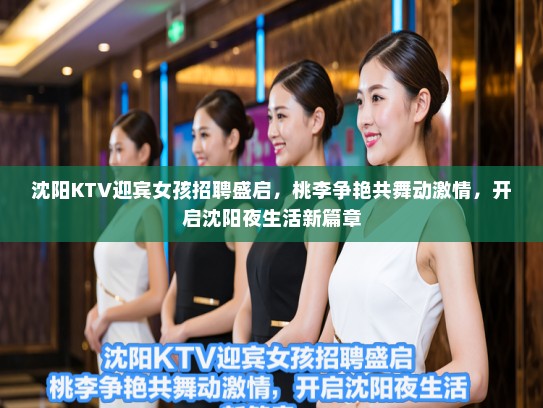 沈阳KTV迎宾女孩招聘盛启，桃李争艳共舞动激情，开启沈阳夜生活新篇章