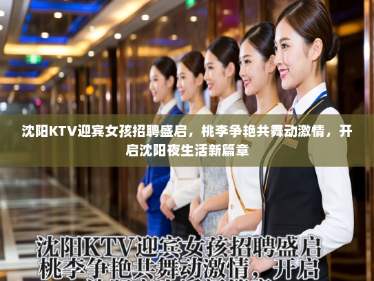 沈阳KTV迎宾女孩招聘盛启，桃李争艳共舞动激情，开启沈阳夜生活新篇章