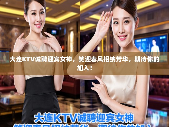 大连KTV诚聘迎宾女神，笑迎春风招纳芳华，期待你的加入！