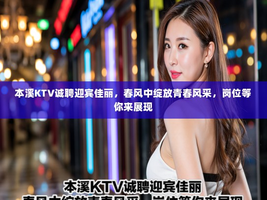 本溪KTV诚聘迎宾佳丽，春风中绽放青春风采，岗位等你来展现