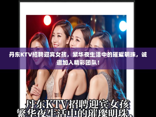 丹东KTV招聘迎宾女孩，繁华夜生活中的璀璨明珠，诚邀加入精彩团队！