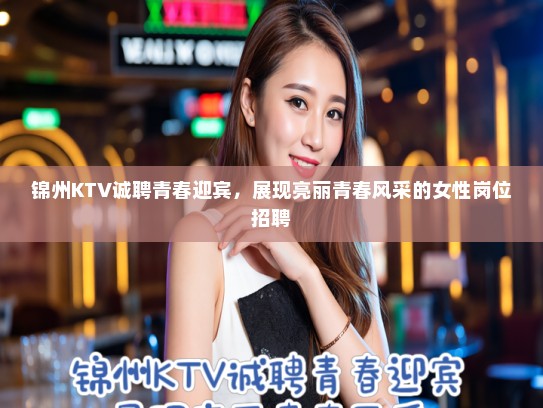 锦州KTV诚聘青春迎宾，展现亮丽青春风采的女性岗位招聘