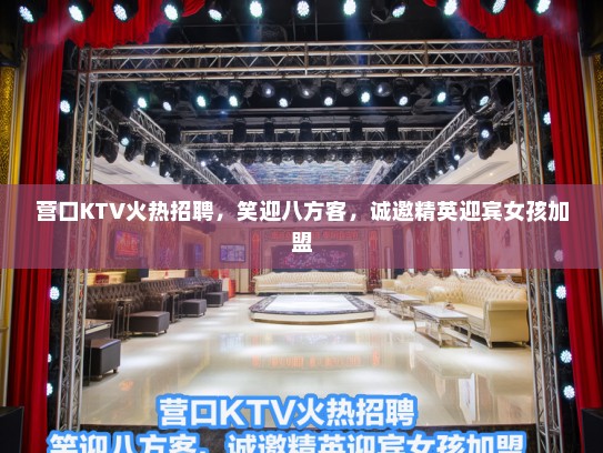 营口KTV火热招聘，笑迎八方客，诚邀精英迎宾女孩加盟
