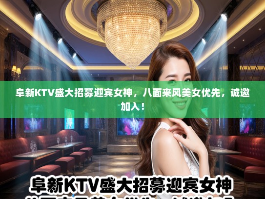 阜新KTV盛大招募迎宾女神，八面来风美女优先，诚邀加入！