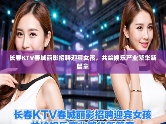 长春KTV春城丽影招聘迎宾女孩，共绘娱乐产业繁华新篇章