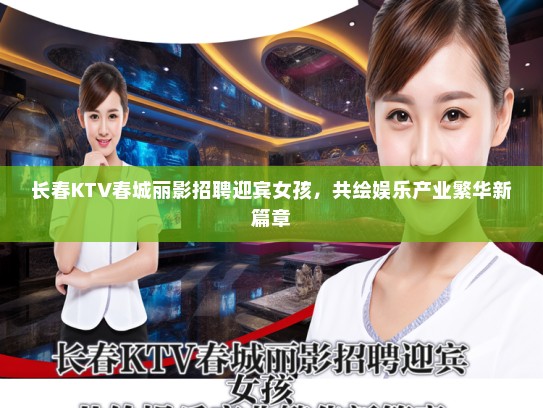 长春KTV春城丽影招聘迎宾女孩，共绘娱乐产业繁华新篇章