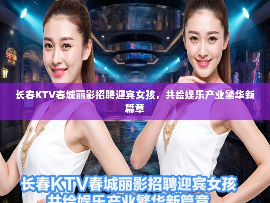 长春KTV春城丽影招聘迎宾女孩，共绘娱乐产业繁华新篇章