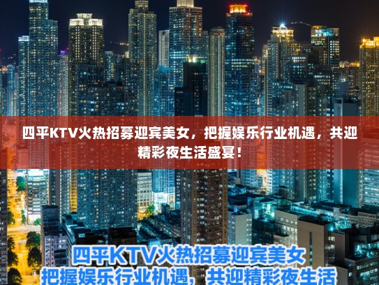 四平KTV火热招募迎宾美女，把握娱乐行业机遇，共迎精彩夜生活盛宴！