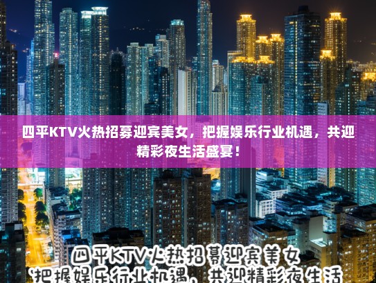 四平KTV火热招募迎宾美女，把握娱乐行业机遇，共迎精彩夜生活盛宴！