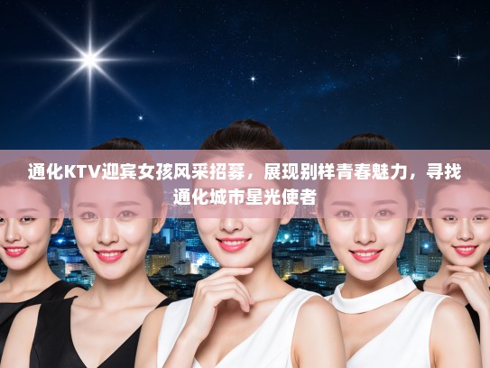 通化KTV迎宾女孩风采招募，展现别样青春魅力，寻找通化城市星光使者