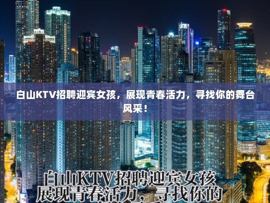 白山KTV招聘迎宾女孩，展现青春活力，寻找你的舞台风采！
