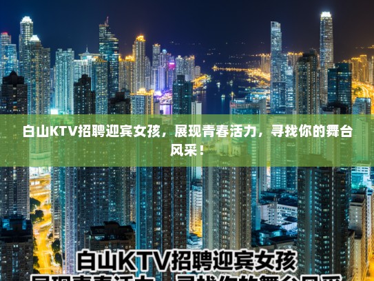 白山KTV招聘迎宾女孩，展现青春活力，寻找你的舞台风采！